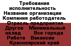 Требования исполнительность › Название организации ­ Компания-работодатель › Отрасль предприятия ­ Другое › Минимальный оклад ­ 1 - Все города Работа » Вакансии   . Красноярский край,Железногорск г.